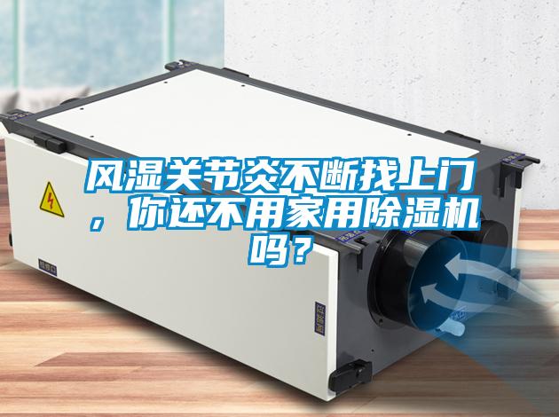 風(fēng)濕關(guān)節(jié)炎不斷找上門，你還不用家用除濕機(jī)嗎？