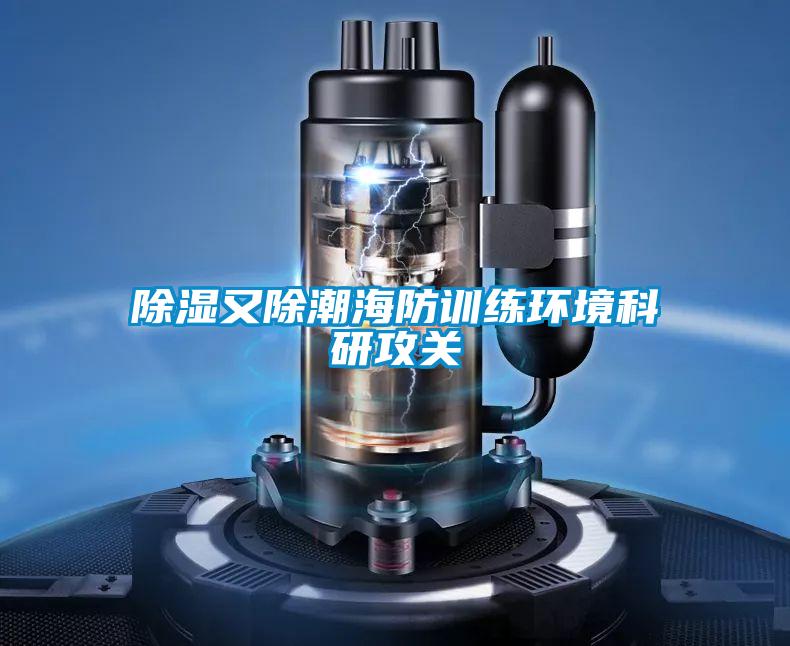 除濕又除潮海防訓練環境科研攻關