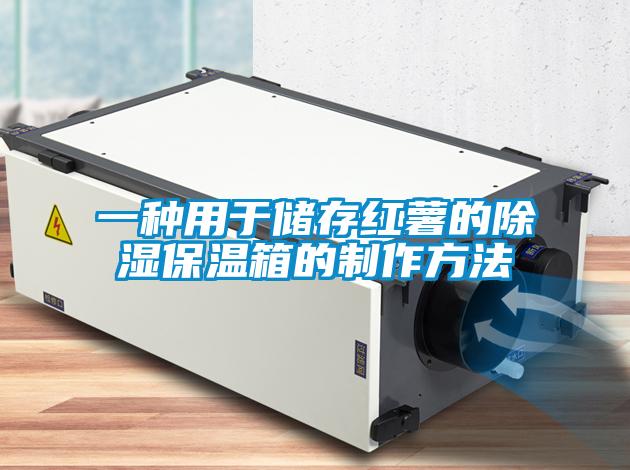 一種用于儲(chǔ)存紅薯的除濕保溫箱的制作方法