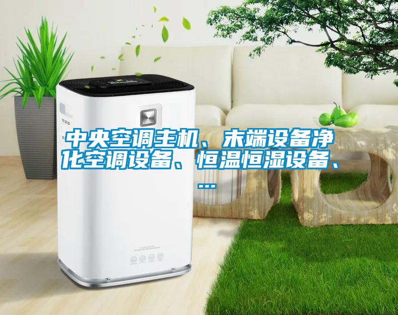 中央空調(diào)主機、末端設(shè)備凈化空調(diào)設(shè)備、恒溫恒濕設(shè)備、 ...