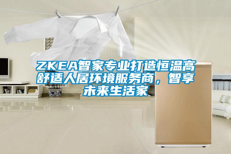 ZKEA智家專業打造恒溫高舒適人居環境服務商，智享未來生活家