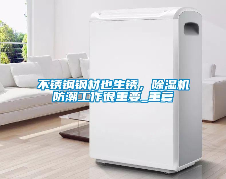不銹鋼鋼材也生銹，除濕機防潮工作很重要_重復