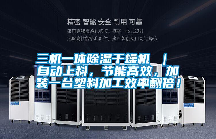 三機一體除濕干燥機 ｜ 自動上料，節(jié)能高效，加裝一臺塑料加工效率翻倍！