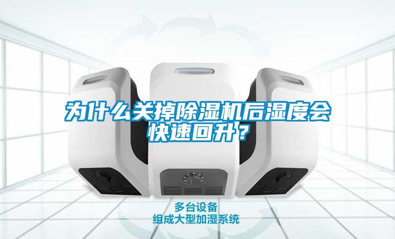 為什么關掉除濕機后濕度會快速回升？