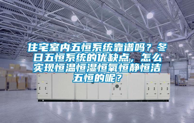 住宅室內五恒系統靠譜嗎？冬日五恒系統的優缺點，怎么實現恒溫恒濕恒氧恒靜恒潔五恒的呢？