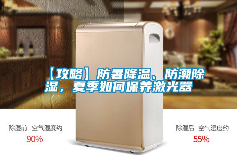 【攻略】防暑降溫、防潮除濕,夏季如何保養激光器
