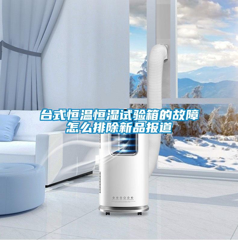 臺式恒溫恒濕試驗(yàn)箱的故障怎么排除新品報(bào)道