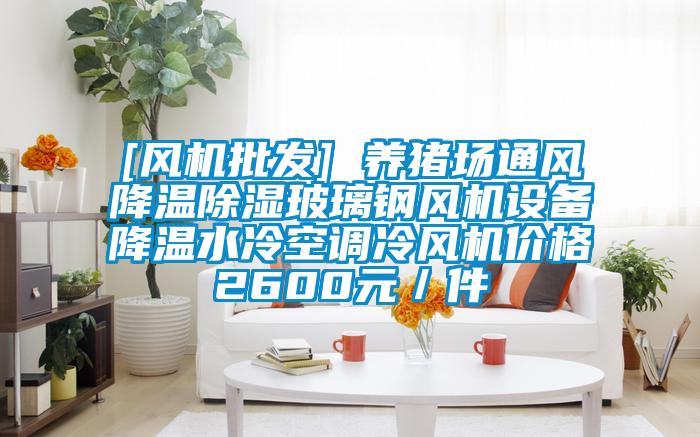 [風機批發(fā)] 養(yǎng)豬場通風降溫除濕玻璃鋼風機設備降溫水冷空調(diào)冷風機價格2600元／件