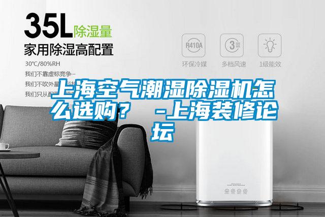 上海空氣潮濕除濕機怎么選購？ -上海裝修論壇