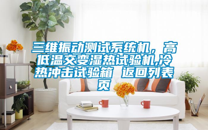 三維振動測試系統機，高低溫交變濕熱試驗機,冷熱沖擊試驗箱 返回列表頁