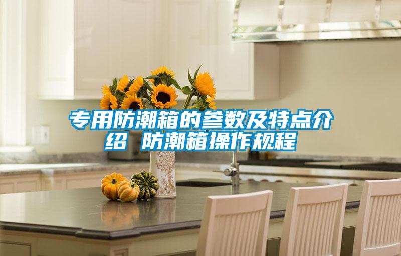 專(zhuān)用防潮箱的參數(shù)及特點(diǎn)介紹 防潮箱操作規(guī)程
