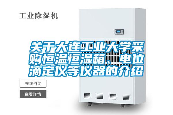 關(guān)于大連工業(yè)大學(xué)采購恒溫恒濕箱、電位滴定儀等儀器的介紹