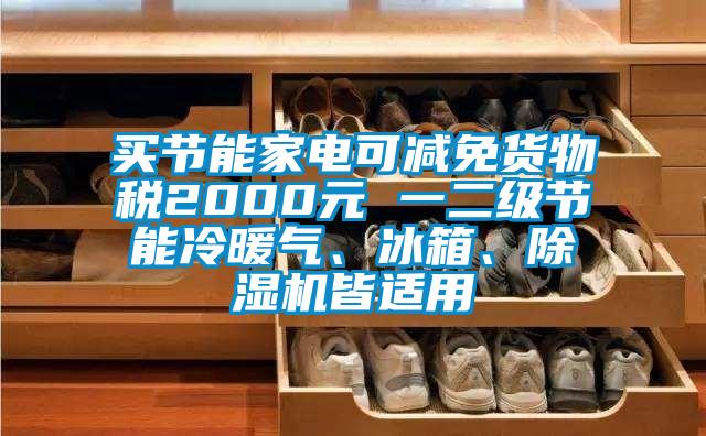 買節能家電可減免貨物稅2000元 一二級節能冷暖氣、冰箱、除濕機皆適用