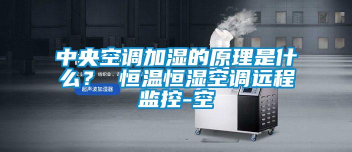 中央空調(diào)加濕的原理是什么？ 恒溫恒濕空調(diào)遠(yuǎn)程監(jiān)控-空