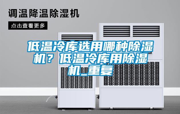 低溫冷庫選用哪種除濕機？低溫冷庫用除濕機_重復(fù)