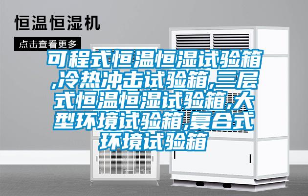 可程式恒溫恒濕試驗箱,冷熱沖擊試驗箱,三層式恒溫恒濕試驗箱,大型環境試驗箱,復合式環境試驗箱