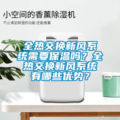 全熱交換新風(fēng)系統(tǒng)需要保溫嗎？全熱交換新風(fēng)系統(tǒng)有哪些優(yōu)勢？