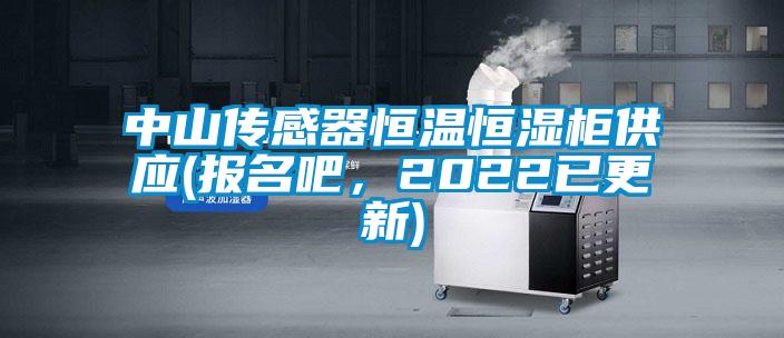中山傳感器恒溫恒濕柜供應(報名吧，2022已更新)
