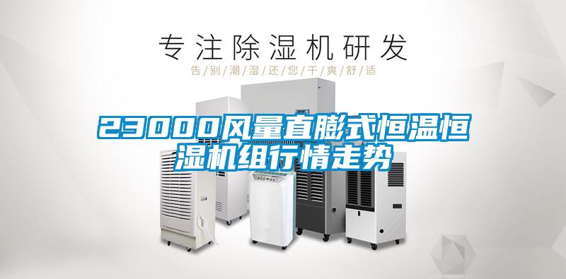 23000風(fēng)量直膨式恒溫恒濕機組行情走勢