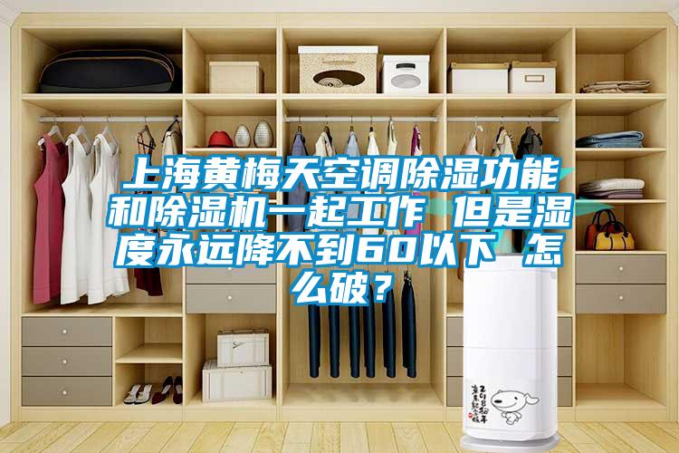 上海黃梅天空調除濕功能和除濕機一起工作 但是濕度永遠降不到60以下 怎么破？