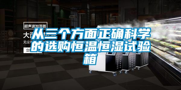 從三個(gè)方面正確科學(xué)的選購恒溫恒濕試驗(yàn)箱