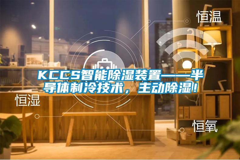KCCS智能除濕裝置——半導(dǎo)體制冷技術(shù)，主動除濕！