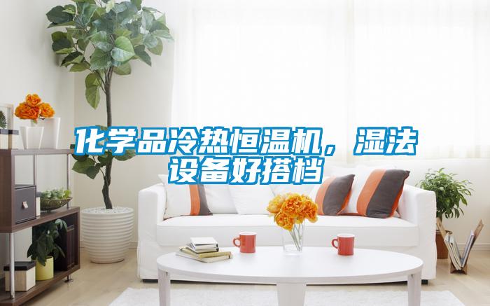 化學品冷熱恒溫機，濕法設備好搭檔