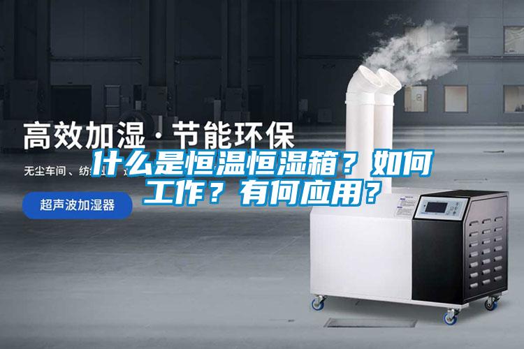 什么是恒溫恒濕箱？如何工作？有何應用？