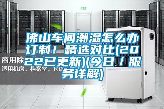 佛山車間潮濕怎么辦訂制!精選對比(2022已更新)(今日/服務詳解)