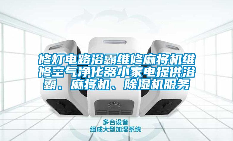 修燈電路浴霸維修麻將機維修空氣凈化器小家電提供浴霸、麻將機、除濕機服務(wù)
