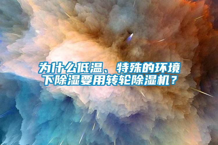 為什么低溫、特殊的環(huán)境下除濕要用轉(zhuǎn)輪除濕機(jī)？