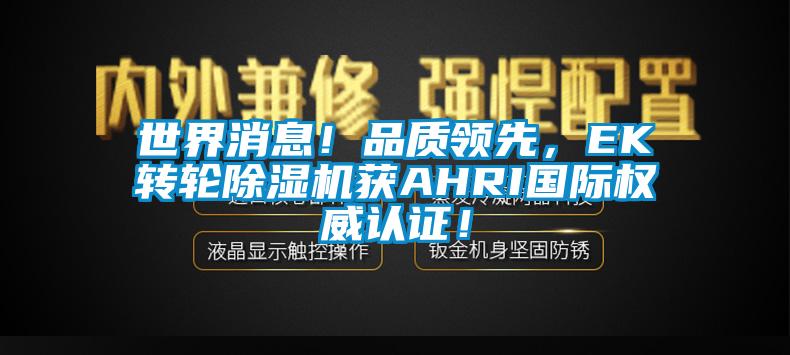 世界消息！品質領先，EK轉輪除濕機獲AHRI國際權威認證！