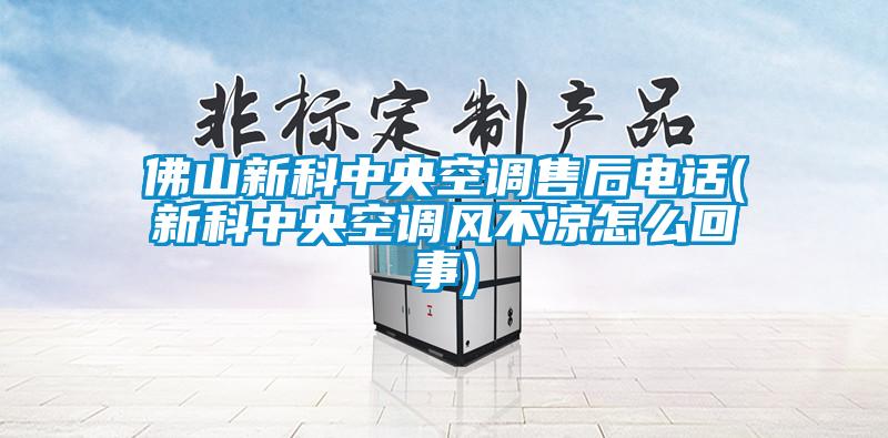 佛山新科中央空調售后電話(新科中央空調風不涼怎么回事)