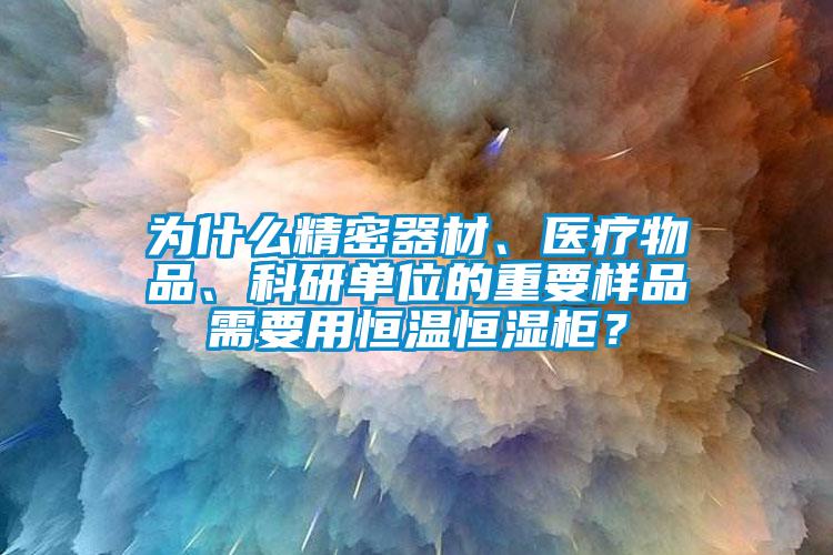 為什么精密器材、醫療物品、科研單位的重要樣品需要用恒溫恒濕柜？