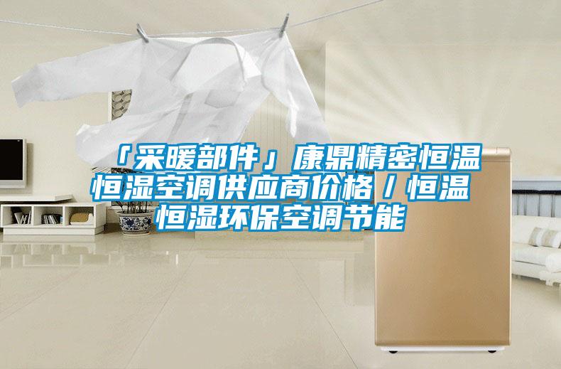 「采暖部件」康鼎精密恒溫恒濕空調(diào)供應(yīng)商價格／恒溫恒濕環(huán)保空調(diào)節(jié)能