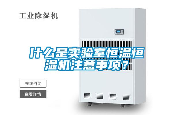 什么是實驗室恒溫恒濕機注意事項？