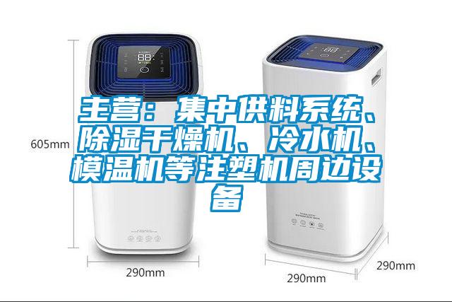 主營：集中供料系統、除濕干燥機、冷水機、模溫機等注塑機周邊設備