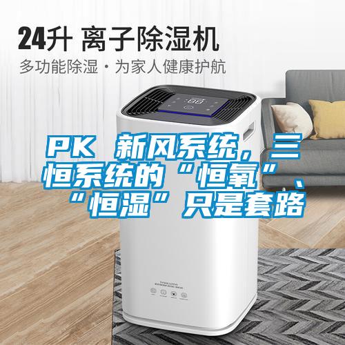 PK 新風系統，三恒系統的“恒氧”、“恒濕”只是套路