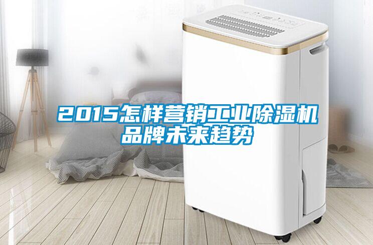 2015怎樣營銷工業除濕機品牌未來趨勢