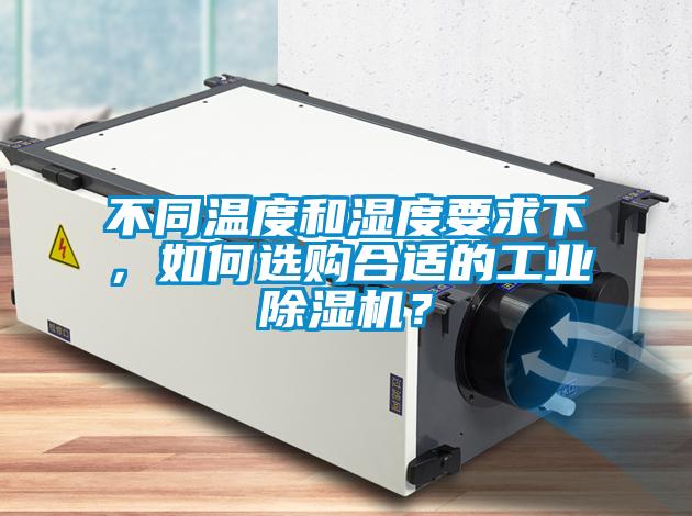 不同溫度和濕度要求下，如何選購合適的工業(yè)除濕機？
