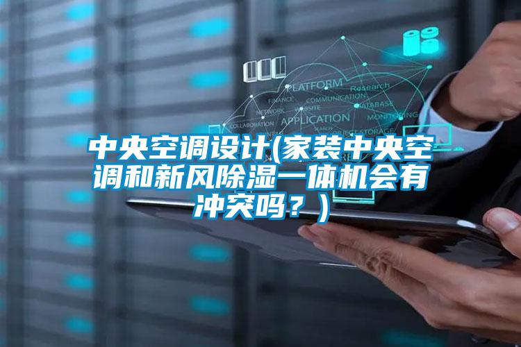 中央空調(diào)設(shè)計(家裝中央空調(diào)和新風(fēng)除濕一體機(jī)會有沖突嗎？)