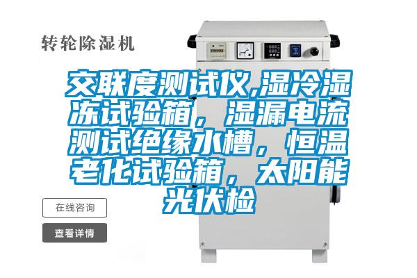 交聯度測試儀,濕冷濕凍試驗箱，濕漏電流測試絕緣水槽，恒溫老化試驗箱，太陽能光伏檢