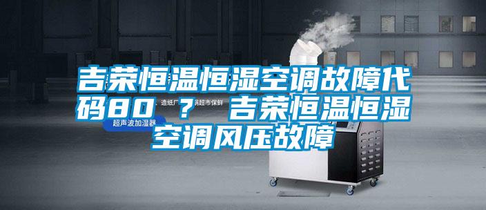 吉榮恒溫恒濕空調故障代碼80 ？ 吉榮恒溫恒濕空調風壓故障