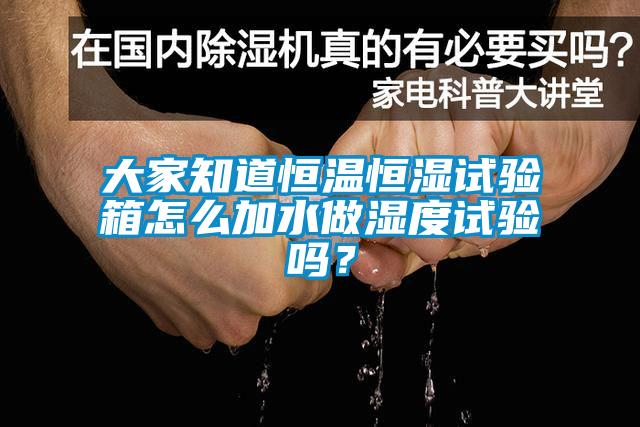 大家知道恒溫恒濕試驗(yàn)箱怎么加水做濕度試驗(yàn)嗎？