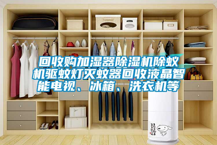 回收購加濕器除濕機除蟻機驅蚊燈滅蚊器回收液晶智能電視、冰箱、洗衣機等