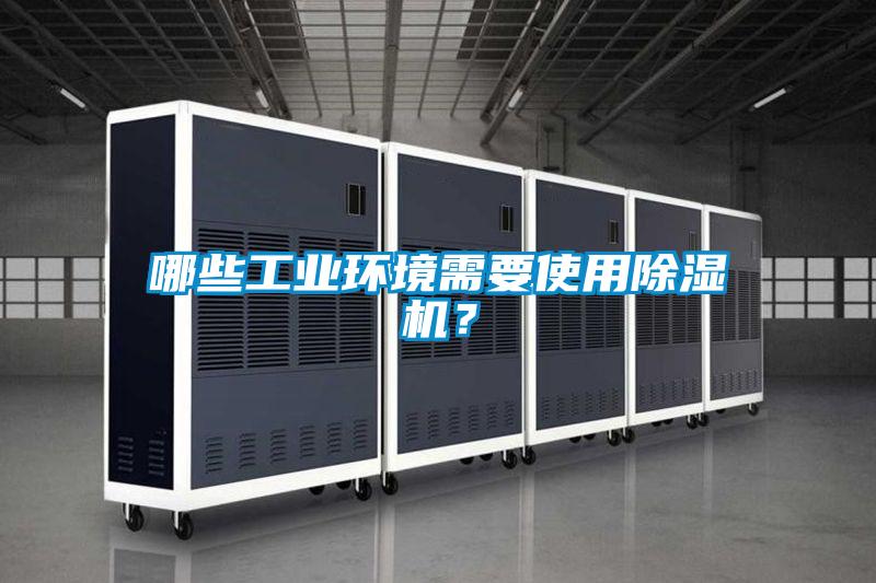 哪些工業(yè)環(huán)境需要使用除濕機？