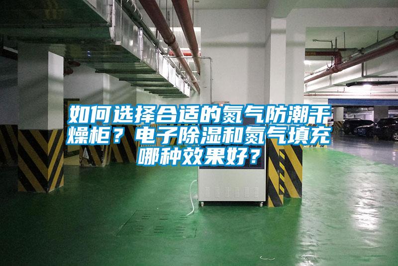 如何選擇合適的氮氣防潮干燥柜？電子除濕和氮氣填充哪種效果好？