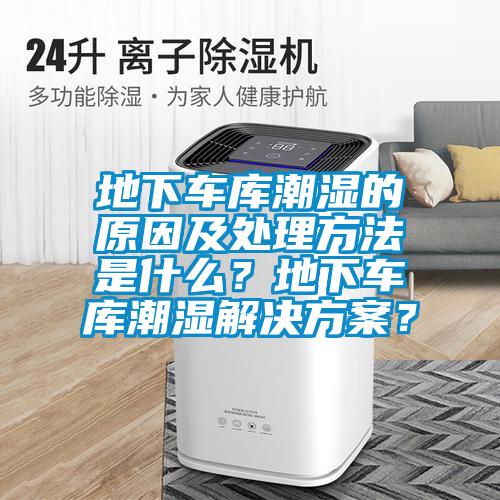 地下車庫潮濕的原因及處理方法是什么？地下車庫潮濕解決方案？