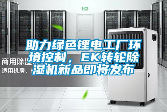 助力綠色鋰電工廠環境控制，EK轉輪除濕機新品即將發布