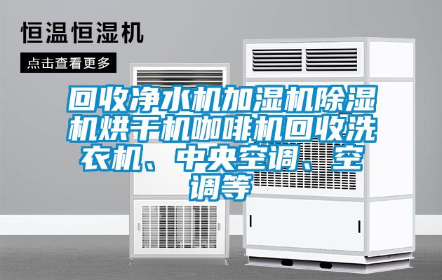 回收凈水機加濕機除濕機烘干機咖啡機回收洗衣機、中央空調、空調等